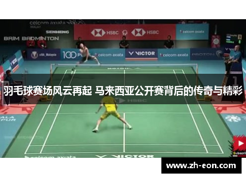 羽毛球赛场风云再起 马来西亚公开赛背后的传奇与精彩