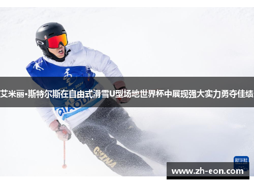 艾米丽·斯特尔斯在自由式滑雪U型场地世界杯中展现强大实力勇夺佳绩