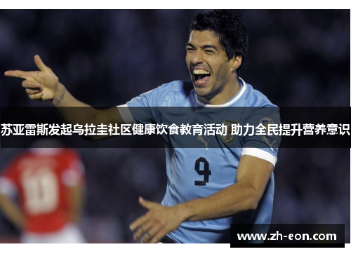 苏亚雷斯发起乌拉圭社区健康饮食教育活动 助力全民提升营养意识 苏亚雷斯发起乌拉圭社区健康饮食教育活动 助力全民提升营养意识