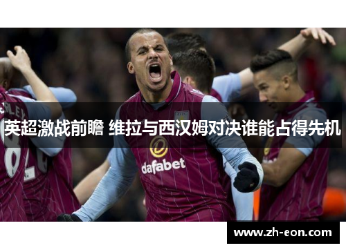 英超激战前瞻 维拉与西汉姆对决谁能占得先机