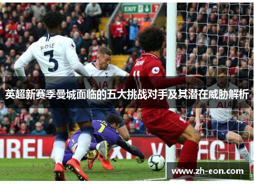英超新赛季曼城面临的五大挑战对手及其潜在威胁解析