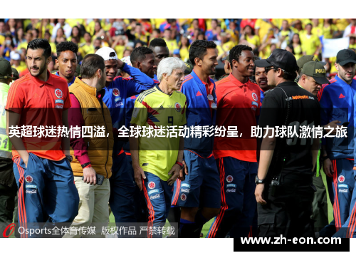 英超球迷热情四溢，全球球迷活动精彩纷呈，助力球队激情之旅