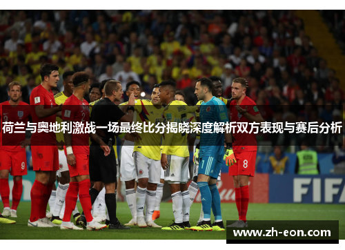 荷兰与奥地利激战一场最终比分揭晓深度解析双方表现与赛后分析