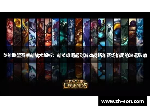 英雄联盟赛季新战术解析：新英雄崛起对游戏战略和赛场格局的深远影响