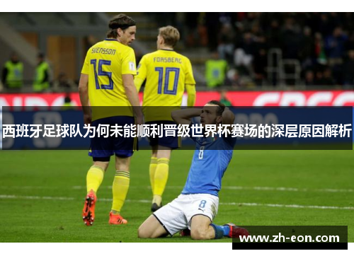 西班牙足球队为何未能顺利晋级世界杯赛场的深层原因解析