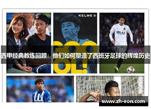西甲经典教练回顾:他们如何塑造了西班牙足球的辉煌历史 西甲经典教练回顾:他们如何塑造了西班牙足球的辉煌历史