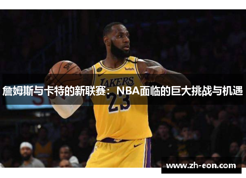 詹姆斯与卡特的新联赛：NBA面临的巨大挑战与机遇