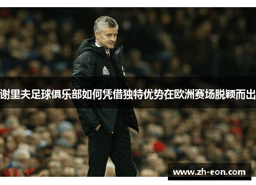 谢里夫足球俱乐部如何凭借独特优势在欧洲赛场脱颖而出