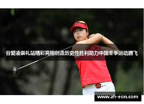 谷爱凌崇礼站精彩亮相创造历史性胜利助力中国冬季运动腾飞