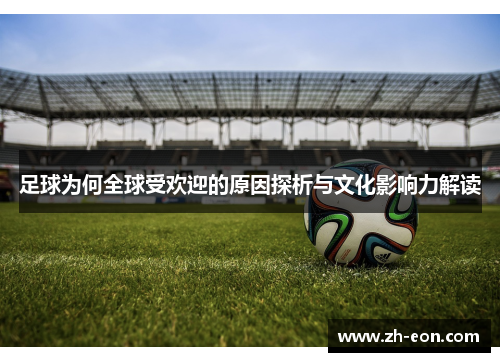 足球为何全球受欢迎的原因探析与文化影响力解读 足球为何全球受欢迎的原因探析与文化影响力解读
