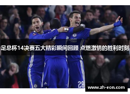 足总杯14决赛五大精彩瞬间回顾 点燃激情的胜利时刻 足总杯14决赛五大精彩瞬间回顾 点燃激情的胜利时刻