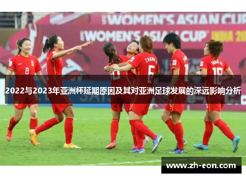 2022与2023年亚洲杯延期原因及其对亚洲足球发展的深远影响分析 2022与2023年亚洲杯延期原因及其对亚洲足球发展的深远影响分析