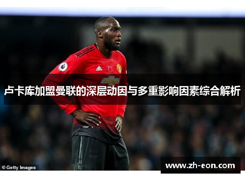 卢卡库加盟曼联的深层动因与多重影响因素综合解析