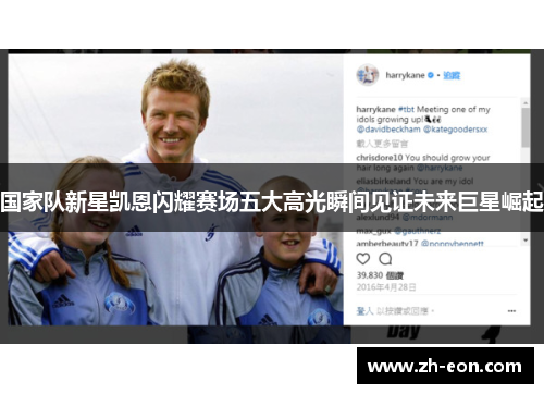 国家队新星凯恩闪耀赛场五大高光瞬间见证未来巨星崛起