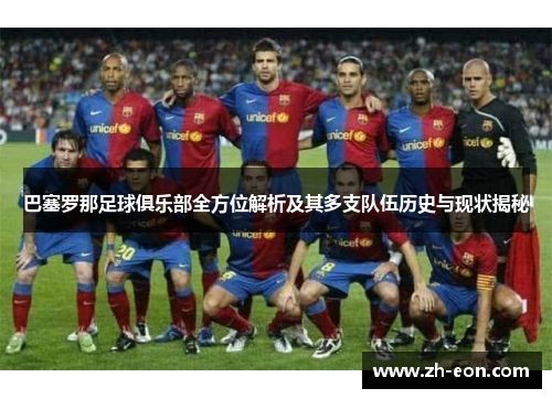 巴塞罗那足球俱乐部全方位解析及其多支队伍历史与现状揭秘