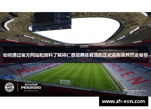 如何通过官方网站和资料了解拜仁慕尼黑体育场的正式名称及其历史背景 如何通过官方网站和资料了解拜仁慕尼黑体育场的正式名称及其历史背景