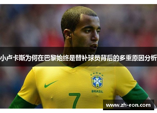 小卢卡斯为何在巴黎始终是替补球员背后的多重原因分析 小卢卡斯为何在巴黎始终是替补球员背后的多重原因分析
