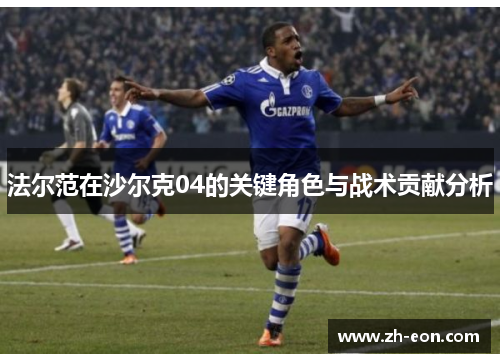 法尔范在沙尔克04的关键角色与战术贡献分析