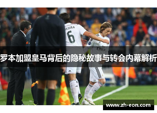 罗本加盟皇马背后的隐秘故事与转会内幕解析