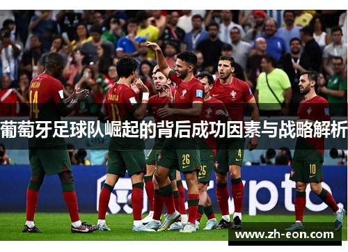 葡萄牙足球队崛起的背后成功因素与战略解析 葡萄牙足球队崛起的背后成功因素与战略解析