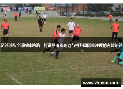 足球球队全球媒体策略:打造品牌影响力与提升国际关注度的有效路径 足球球队全球媒体策略:打造品牌影响力与提升国际关注度的有效路径