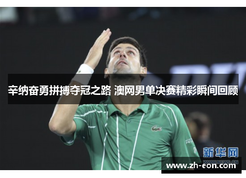 辛纳奋勇拼搏夺冠之路 澳网男单决赛精彩瞬间回顾