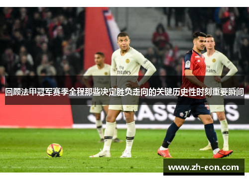 回顾法甲冠军赛季全程那些决定胜负走向的关键历史性时刻重要瞬间 回顾法甲冠军赛季全程那些决定胜负走向的关键历史性时刻重要瞬间