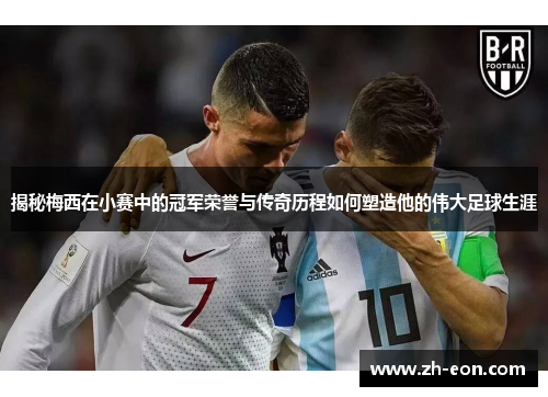 揭秘梅西在小赛中的冠军荣誉与传奇历程如何塑造他的伟大足球生涯 揭秘梅西在小赛中的冠军荣誉与传奇历程如何塑造他的伟大足球生涯