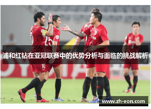 浦和红钻在亚冠联赛中的优势分析与面临的挑战解析