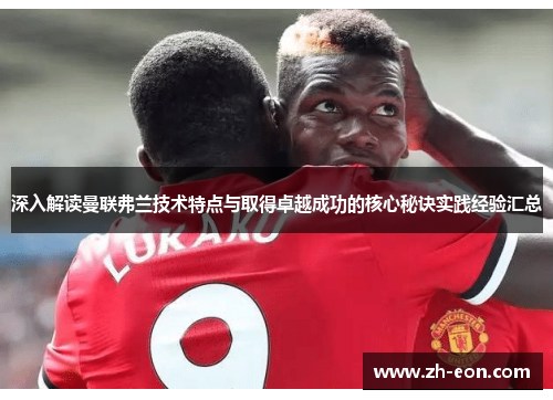 深入解读曼联弗兰技术特点与取得卓越成功的核心秘诀实践经验汇总 深入解读曼联弗兰技术特点与取得卓越成功的核心秘诀实践经验汇总