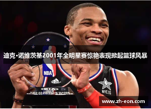 迪克·诺维茨基2001年全明星赛惊艳表现掀起篮球风暴