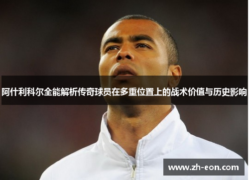 阿什利科尔全能解析传奇球员在多重位置上的战术价值与历史影响