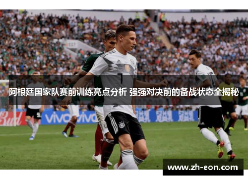 阿根廷国家队赛前训练亮点分析 强强对决前的备战状态全揭秘