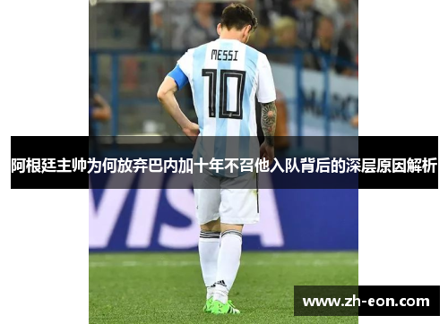 阿根廷主帅为何放弃巴内加十年不召他入队背后的深层原因解析