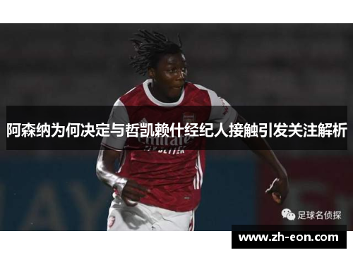 阿森纳为何决定与哲凯赖什经纪人接触引发关注解析