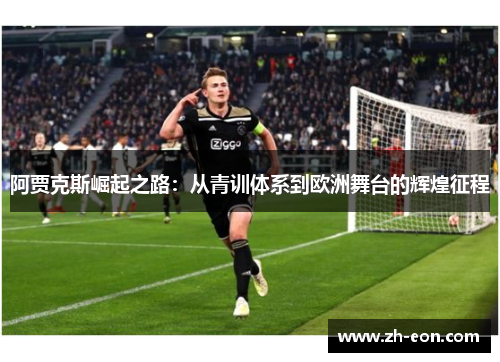 阿贾克斯崛起之路:从青训体系到欧洲舞台的辉煌征程 阿贾克斯崛起之路:从青训体系到欧洲舞台的辉煌征程