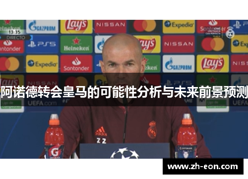 阿诺德转会皇马的可能性分析与未来前景预测