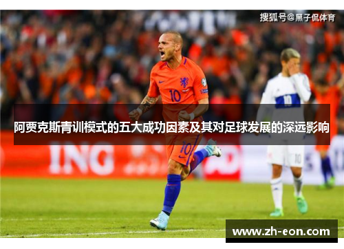 阿贾克斯青训模式的五大成功因素及其对足球发展的深远影响