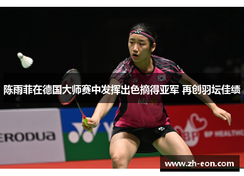 陈雨菲在德国大师赛中发挥出色摘得亚军 再创羽坛佳绩