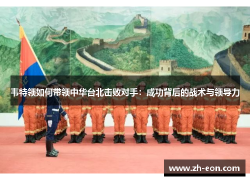 韦特领如何带领中华台北击败对手：成功背后的战术与领导力