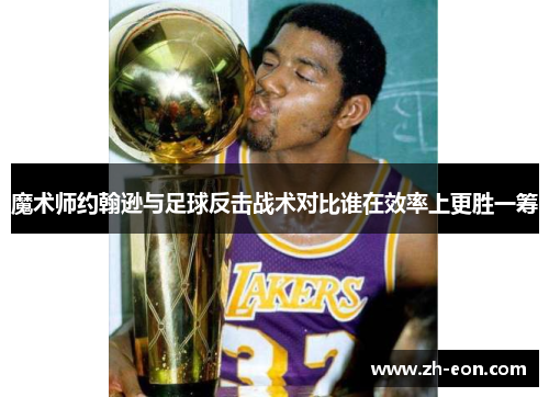 魔术师约翰逊与足球反击战术对比谁在效率上更胜一筹