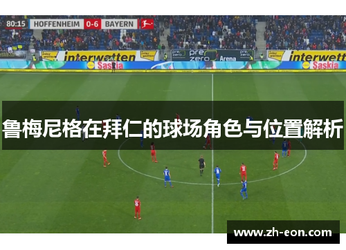 鲁梅尼格在拜仁的球场角色与位置解析 鲁梅尼格在拜仁的球场角色与位置解析