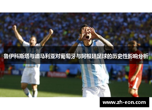 鲁伊科斯塔与迪马利亚对葡萄牙与阿根廷足球的历史性影响分析
