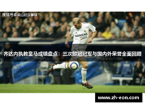 齐达内执教皇马成绩盘点：三次欧冠冠军与国内外荣誉全面回顾