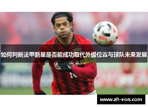 如何判断法甲新星是否能成功取代外援位置与球队未来发展