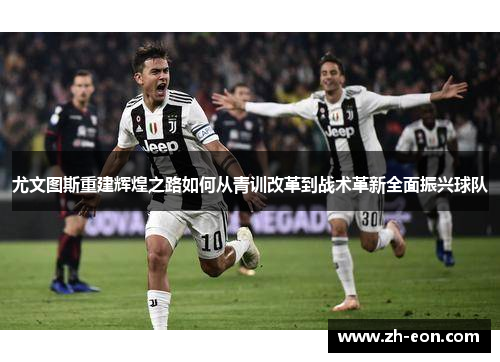 尤文图斯重建辉煌之路如何从青训改革到战术革新全面振兴球队