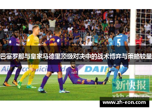 巴塞罗那与皇家马德里顶级对决中的战术博弈与策略较量