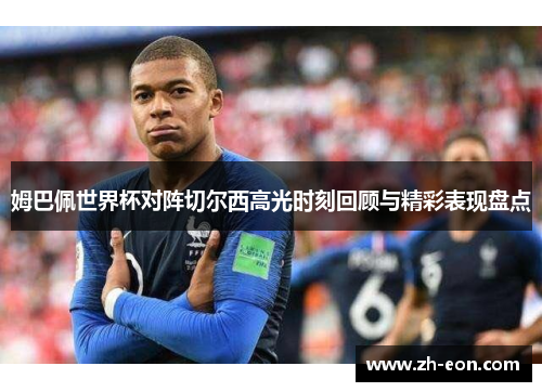 姆巴佩世界杯对阵切尔西高光时刻回顾与精彩表现盘点