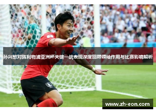 孙兴慜对阵利物浦亚洲杯关键一战表现深度回顾领袖作用与比赛影响解析