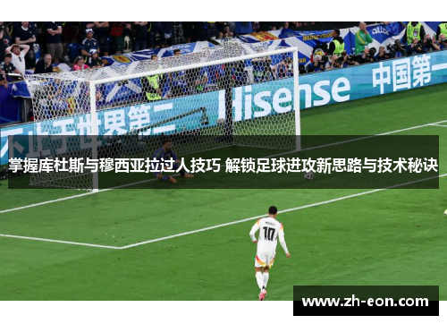 掌握库杜斯与穆西亚拉过人技巧 解锁足球进攻新思路与技术秘诀
